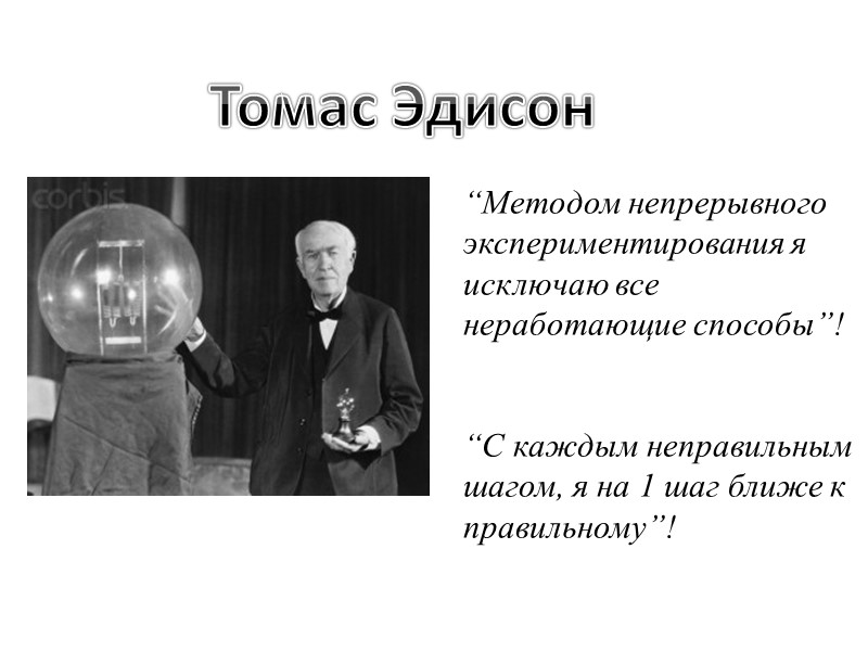 Томас Эдисон “Методом непрерывного экспериментирования я исключаю все неработающие способы”!   “С каждым
